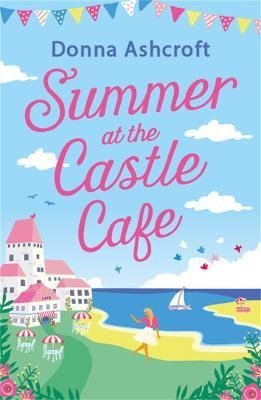 Ashcroftová Donna: Summer at the Castle Cafe: An utterly perfect feel good romantic comedy