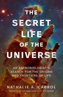 Cabrol Nathalie A.: The Secret Life of the Universe: An Astrobiologist´s Search for the Origins