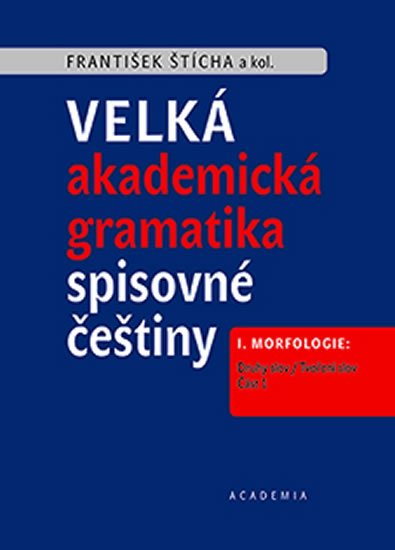 Štícha František: Velká akademická gramatika spisovné češtiny I. Morfologie: Druhy slov / Tvo Štícha František: Velká akademická gramatika spisovné češtiny I. Morfologie: Druhy slov / Tvo