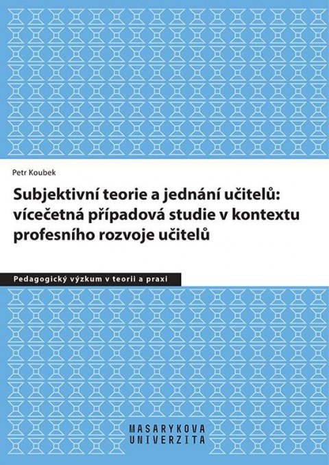 Koubek Petr: Subjektivní teorie řídící jednání učitelů: vícečetná případová studie v kon