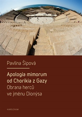 Šípová Pavlína: Apologia mimorum od Chorikia z Gazy - Obrana herců ve jménu Dionýsa.
