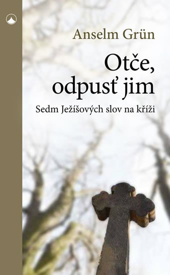 Grün Anselm: Otče, odpusť jim - Sedm Ježíšových slov na kříži