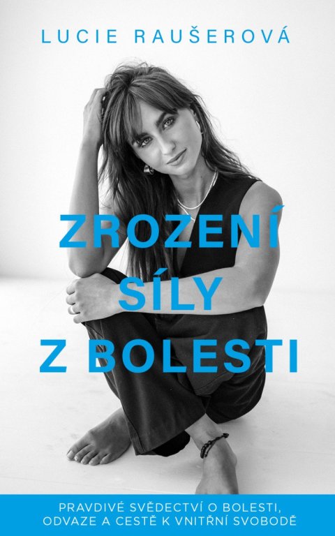 Raušerová Lucie: Zrození síly z bolesti - Pravdivé svědectví o bolesti, odvaze a cestě k vni