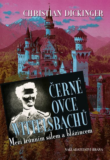 Dickinger Christian: Černé ovce Wittelsbachů - mezi trůnním sálem a blázincem