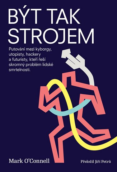 O´Connell Mark: Být tak strojem - Putování mezi kyborgy, utopisty, hackery a futuristy, kte O´Connell Mark: Být tak strojem - Putování mezi kyborgy, utopisty, hackery a futuristy, kte