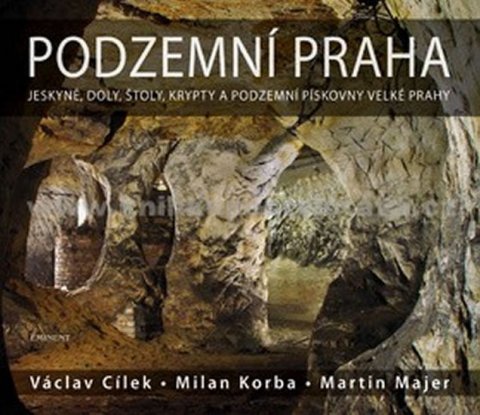 Cílek Václav: Podzemní Praha - Jeskyně, doly, štoly, krypty a podzemní pískovny velké Pra