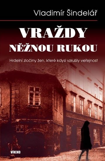Šindelář Vladimír: Vraždy něžnou rukou - Hrdelní zločiny žen, které kdysi vzrušily veřejnost