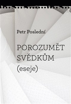 Poslední Petr: Porozumět svědkům (eseje)