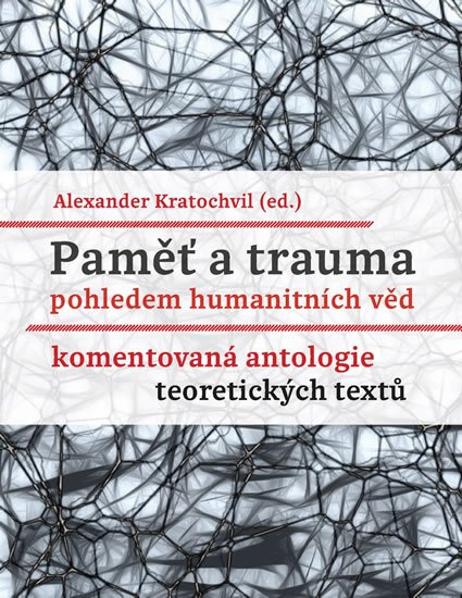 Kratochvil Alexander: Paměť a trauma pohledem humanitních věd - Komentovaná antologie teoretickýc
