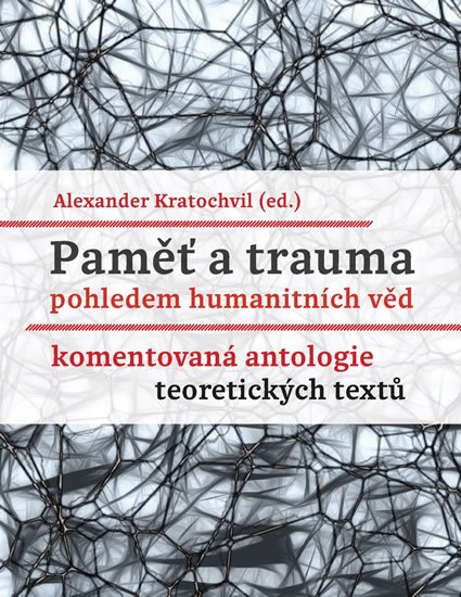 Kratochvil Alexander: Paměť a trauma pohledem humanitních věd - Komentovaná antologie teoretickýc Kratochvil Alexander: Paměť a trauma pohledem humanitních věd - Komentovaná antologie teoretickýc