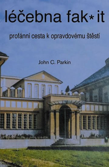 Parkin John C.: Léčebna fak it - Profánní cesta k opravdovému štěští Parkin John C.: Léčebna fak it - Profánní cesta k opravdovému štěští