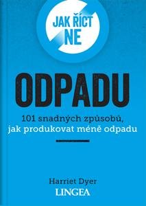 Dyer Harriet: Jak říct ne odpadu - 101 snadných způsobů, jak produkovat méně odpadu Dyer Harriet: Jak říct ne odpadu - 101 snadných způsobů, jak produkovat méně odpadu