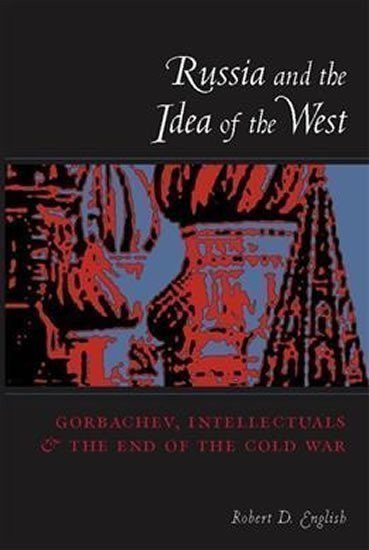 English Robert: Russia and the Idea of the West : Gorbachev, Intellectuals, and the End of 