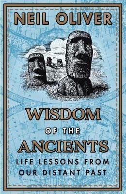 Oliver Neil: Wisdom of the Ancients : Life lessons from our distant past