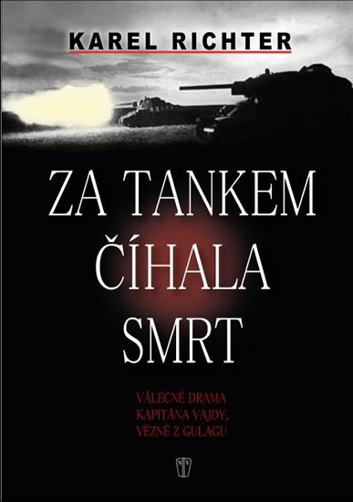 Richter Karel: Za tankem číhala smrt - Válečné drama kapitána Vajdy, vězně z gulagu Richter Karel: Za tankem číhala smrt - Válečné drama kapitána Vajdy, vězně z gulagu