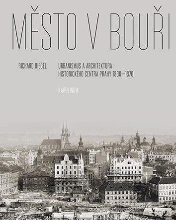 Biegel Richard: Město v bouři - Urbanismus a architektura historického centra Prahy (1830-1