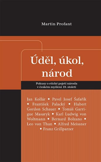 Profant Martin: Úděl, úkol, národ - Pokusy o etické pojetí národa v českém myšlení 19. stol Profant Martin: Úděl, úkol, národ - Pokusy o etické pojetí národa v českém myšlení 19. stol