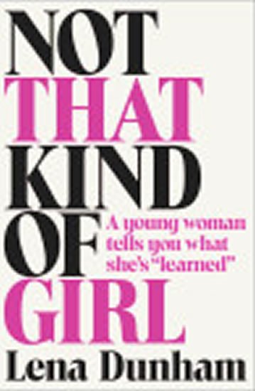 Dunhamová Lena: Not That Kind of Girl: A Young Woman Tells You What She´s Learned