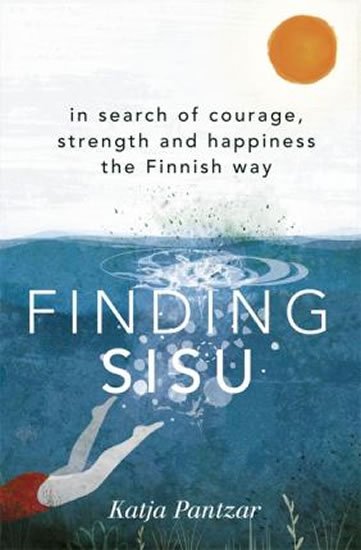 Pantzar Katja: Finding Sisu : In search of courage, strength and happiness the Finnish way
