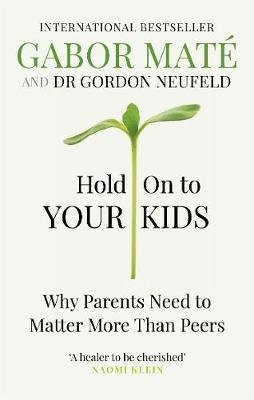 Maté Gabor: Hold on to Your Kids : Why Parents Need to Matter More Than Peers