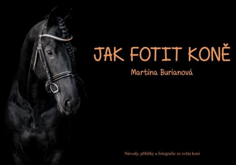 Burianová Martina: Jak fotit koně / Návody, příběhy a fotografie ze světa koní Burianová Martina: Jak fotit koně / Návody, příběhy a fotografie ze světa koní