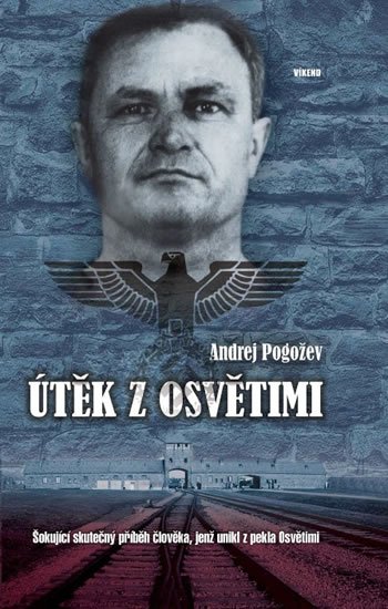 Pogožev Andrej: Útěk z Osvětimi - Šokující skutečný příběh člověka, jenž unikl z pekla Osvě