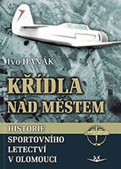 Hanák Ivo: Křídla nad městem - Historie sportovního letectví v Olomouci