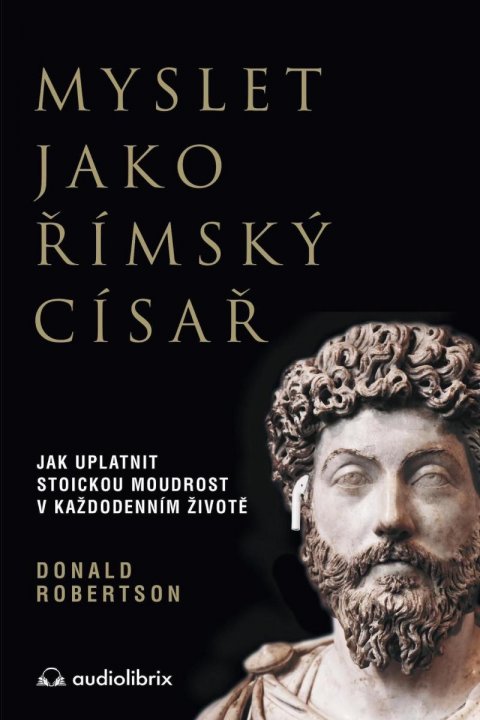 Robertson Donald: Myslet jako římský císař / Jak uplatnit stoickou moudrost v každodenním živ Robertson Donald: Myslet jako římský císař / Jak uplatnit stoickou moudrost v každodenním živ