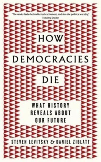 Levitsky Steven: How Democracies Die : What History Reveals About Our Future