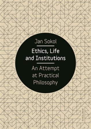 Sokol Jan: Ethics, Life and Institutions - An Attempt at Practical Philosophy