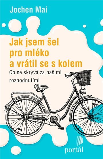 Mai Jochen: Jak jsem šel pro mléko a vrátil se s kolem - Co se skrývá za našimi rozhodn Mai Jochen: Jak jsem šel pro mléko a vrátil se s kolem - Co se skrývá za našimi rozhodn