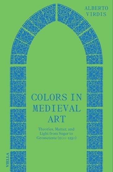 Virdis Alberto: Colors in Medieval Art - Theories, Matter, and Light from Suger to Grossete