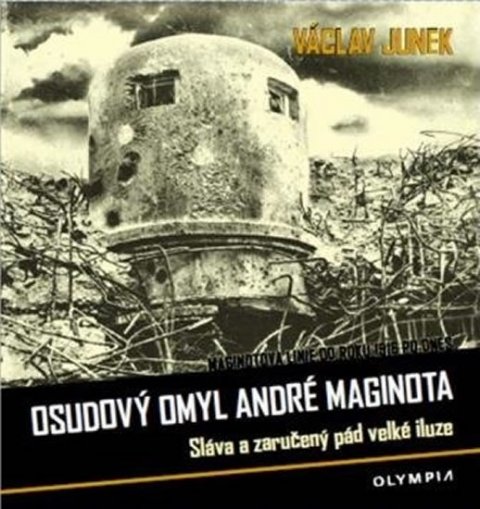 Junek Václav: Osudový omyl André Maginota - Sláva a zaručený pád velké iluze Junek Václav: Osudový omyl André Maginota - Sláva a zaručený pád velké iluze