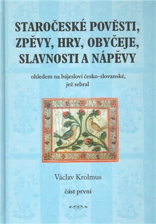 Krolmus Václav: Staročeské pověsti, zpěvy, hry, obyčeje, slavnosti a nápěvy - 1. část