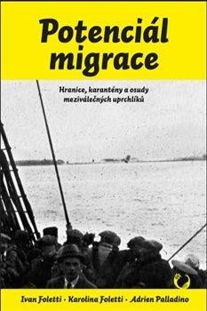 Foletti Ivan: Potenciál migrace - Hranice, karantény a osudy meziválečných uprchlíků Foletti Ivan: Potenciál migrace - Hranice, karantény a osudy meziválečných uprchlíků