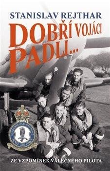 Rejthar Stanislav: Dobří vojáci padli... - Ze vzpomínek válečného pilota