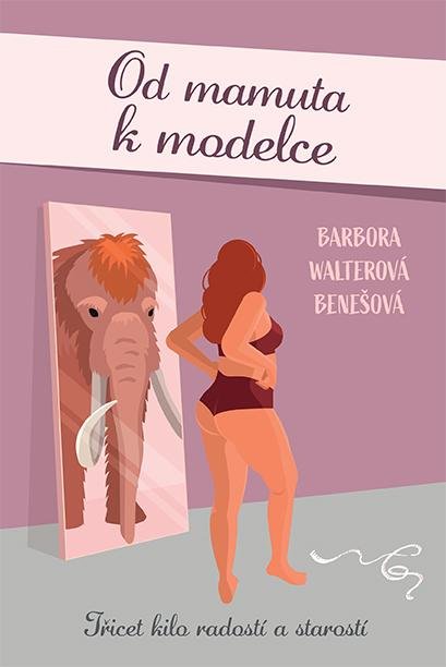 Walterová Benešová Barbora: Od mamuta k modelce - Třicet kilo radostí a starostí Walterová Benešová Barbora: Od mamuta k modelce - Třicet kilo radostí a starostí