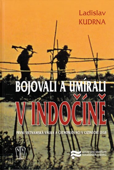 Kudrna Ladislav: Bojovali a umírali v Indočíně - První vietnamská válka a čechoslováci v Ciz