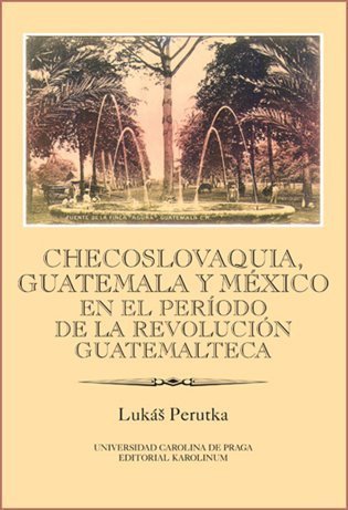Perutka Lukáš: Checoslovaquia, Guatemala y México en el Período de la Revolución Guatemalt