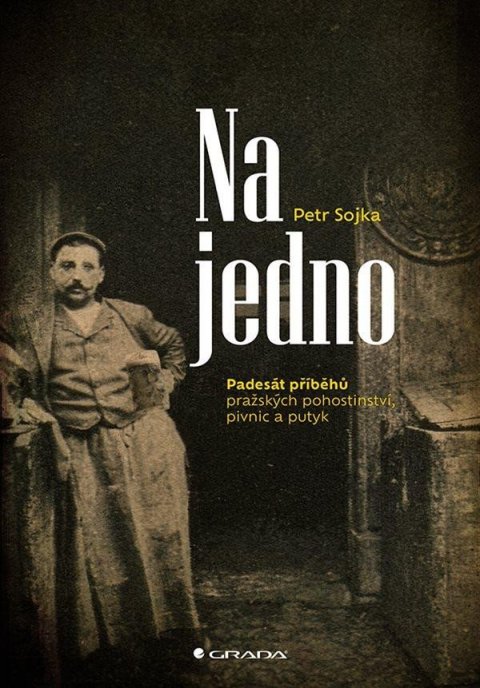 Sojka Petr: Na jedno - Padesát příběhů pražských pohostinství, pivnic a putyk Sojka Petr: Na jedno - Padesát příběhů pražských pohostinství, pivnic a putyk