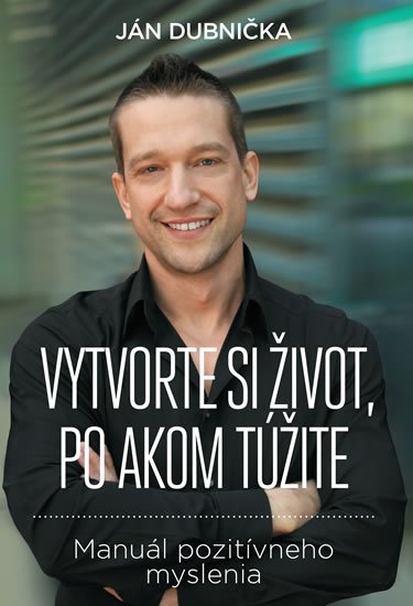 Dubnička Ján: Vytvorte si život, po akom túžite Dubnička Ján: Vytvorte si život, po akom túžite