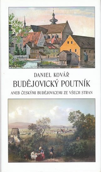 Kovář Daniel: Budějovický poutník aneb Českými Budějovicemi ze všech stran Kovář Daniel: Budějovický poutník aneb Českými Budějovicemi ze všech stran