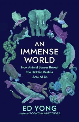 Yong Ed: An Immense World : How Animal Senses Reveal the Hidden Realms Around Us