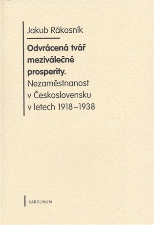 Rákosník Jakub: Odvrácená tvář meziválečné prosperity. Nezaměstnanost v Československu v le