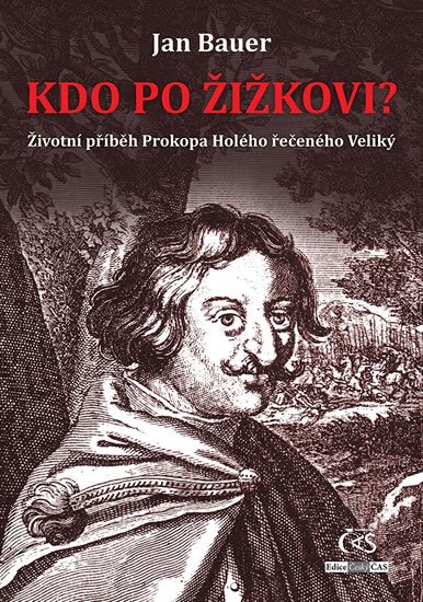 Bauer Jan: Kdo po Žižkovi - Životní příběh Prokopa Holého řečeného Veliký