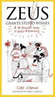 O'Brien Corey: Zeus Grants Stupid Wishes : A No-Bullshit Guide to World Mythology