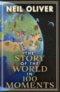 Oliver Neil: The Story of the World in 100 Moments : The ambitious new book by the bests
