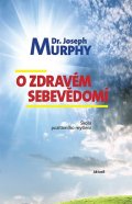 Murphy Joseph: O zdravém sebevědomí - Škola pozitivního myšlení