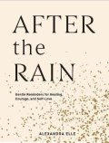 Elle Alexandra: After the Rain : Gentle Reminders for Healing, Courage, and Self-Love