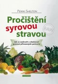 Shelton Penni: Pročištění syrovou stravou - Jak se uzdravit a zhubnout pomocí přirozených 